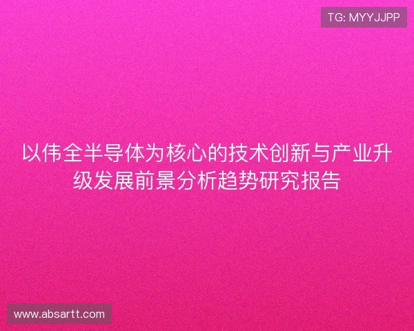 以伟全半导体为核心的技术创新与产业升级发展前景分析趋势研究报告